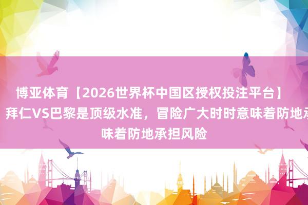 博亚体育【2026世界杯中国区授权投注平台】 兰帕德：拜仁VS巴黎是顶级水准，冒险广大时时意味着防地承担风险