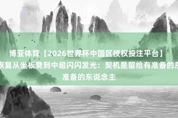博亚体育【2026世界杯中国区授权投注平台】 吴宇曦恢复从坐板凳到中超闪闪发光：契机是留给有准备的东说念主