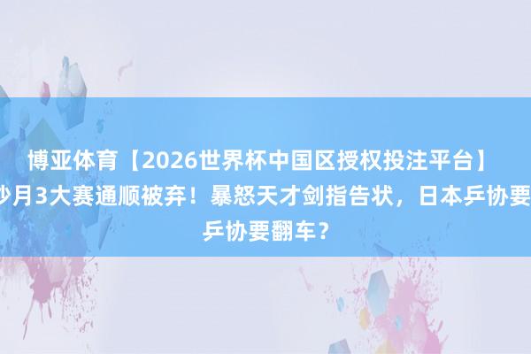 博亚体育【2026世界杯中国区授权投注平台】 大藤沙月3大赛通顺被弃！暴怒天才剑指告状，日本乒协要翻车？