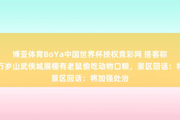 博亚体育BoYa中国世界杯授权竞彩网 搭客称河南开封万岁山武侠城展棚有老鼠偷吃动物口粮，景区回话：将加强处治