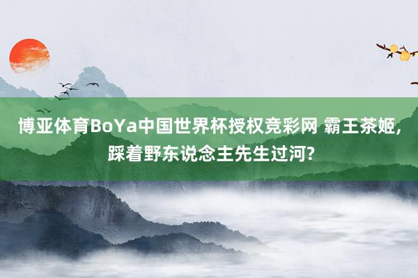 博亚体育BoYa中国世界杯授权竞彩网 霸王茶姬， 踩着野东说念主先生过河?
