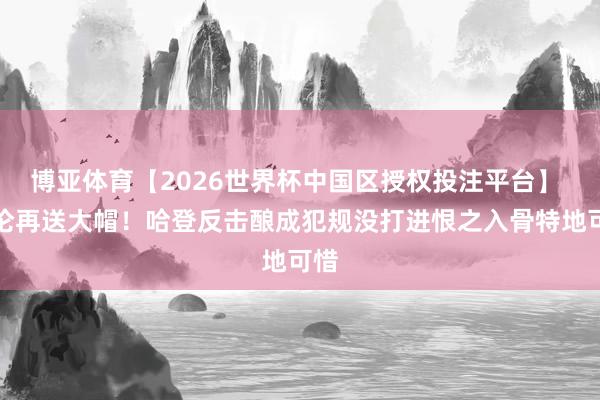 博亚体育【2026世界杯中国区授权投注平台】 阿伦再送大帽！哈登反击酿成犯规没打进恨之入骨特地可惜