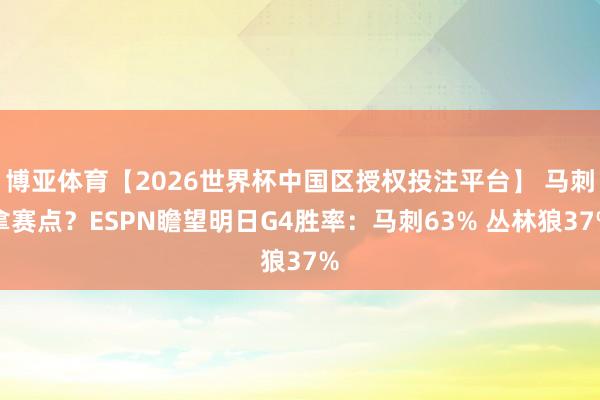 博亚体育【2026世界杯中国区授权投注平台】 马刺拿赛点？ESPN瞻望明日G4胜率：马刺63% 丛林狼37%