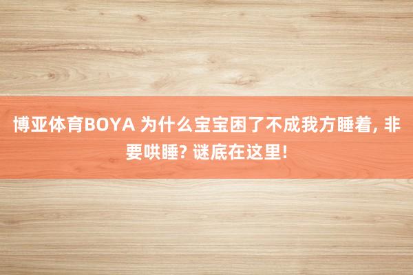 博亚体育BOYA 为什么宝宝困了不成我方睡着， 非要哄睡? 谜底在这里!