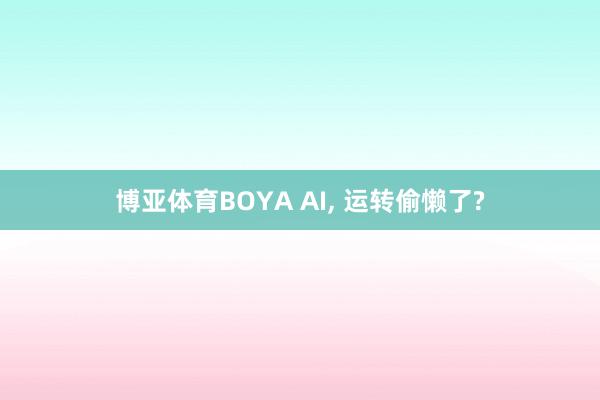 博亚体育BOYA AI， 运转偷懒了?