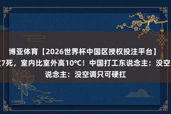 博亚体育【2026世界杯中国区授权投注平台】 法国热浪致7死，室内比室外高10℃！中国打工东说念主：没空调只可硬扛