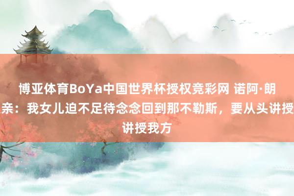 博亚体育BoYa中国世界杯授权竞彩网 诺阿·朗的父亲：我女儿迫不足待念念回到那不勒斯，要从头讲授我方