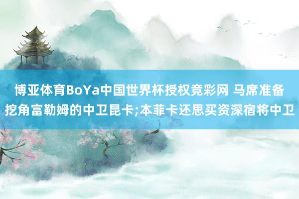 博亚体育BoYa中国世界杯授权竞彩网 马席准备挖角富勒姆的中卫昆卡;本菲卡还思买资深宿将中卫