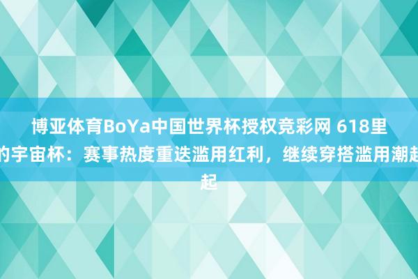 博亚体育BoYa中国世界杯授权竞彩网 618里的宇宙杯：赛事热度重迭滥用红利，继续穿搭滥用潮起