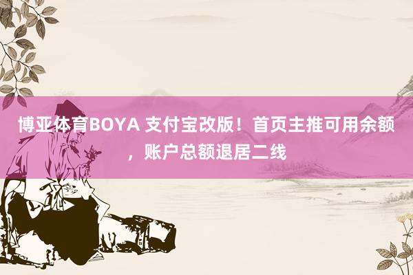 博亚体育BOYA 支付宝改版！首页主推可用余额，账户总额退居二线