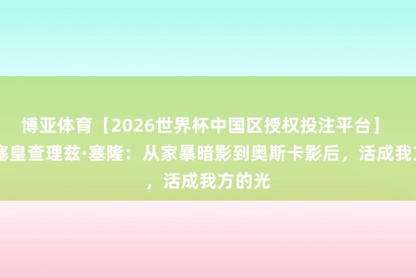 博亚体育【2026世界杯中国区授权投注平台】 51岁塞皇查理兹·塞隆：从家暴暗影到奥斯卡影后，活成我方的光