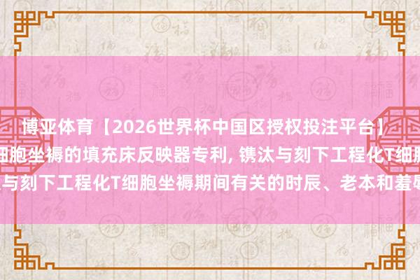 博亚体育【2026世界杯中国区授权投注平台】 康宁肯求用于工程化T细胞坐褥的填充床反映器专利， 镌汰与刻下工程化T细胞坐褥期间有关的时辰、老本和羞辱风险