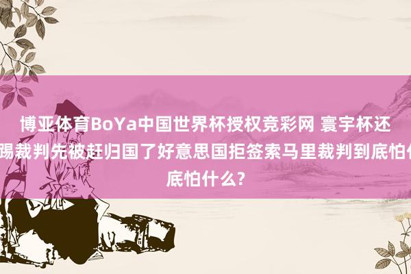 博亚体育BoYa中国世界杯授权竞彩网 寰宇杯还没开踢裁判先被赶归国了好意思国拒签索马里裁判到底怕什么?