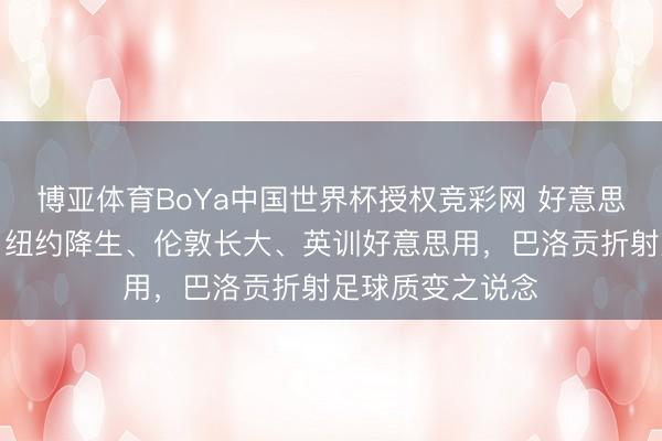 博亚体育BoYa中国世界杯授权竞彩网 好意思国队是最豪杰？纽约降生、伦敦长大、英训好意思用，巴洛贡折射足球质变之说念