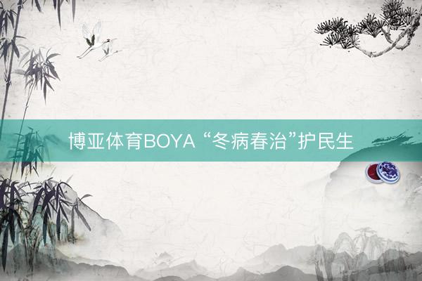 博亚体育BOYA “冬病春治”护民生