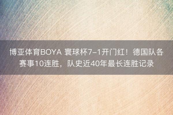 博亚体育BOYA 寰球杯7-1开门红！德国队各赛事10连胜，队史近40年最长连胜记录