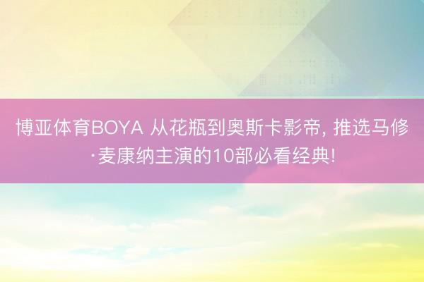 博亚体育BOYA 从花瓶到奥斯卡影帝， 推选马修·麦康纳主演的10部必看经典!