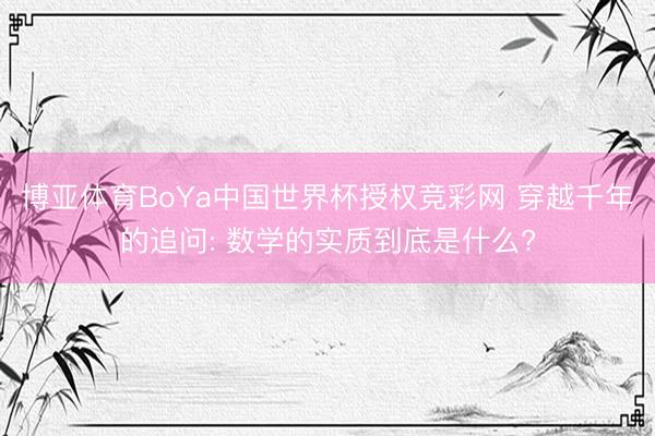 博亚体育BoYa中国世界杯授权竞彩网 穿越千年的追问: 数学的实质到底是什么?