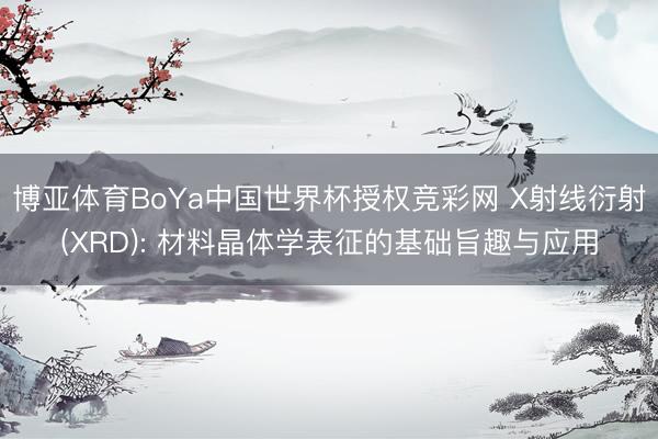 博亚体育BoYa中国世界杯授权竞彩网 X射线衍射(XRD): 材料晶体学表征的基础旨趣与应用