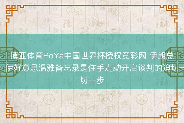 博亚体育BoYa中国世界杯授权竞彩网 伊朗总统：伊好意思温雅备忘录是住手走动开启谈判的迫切一步