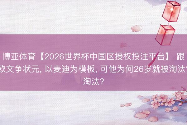 博亚体育【2026世界杯中国区授权投注平台】 跟欧文争状元, 以麦迪为模板, 可他为何26岁就被淘汰?