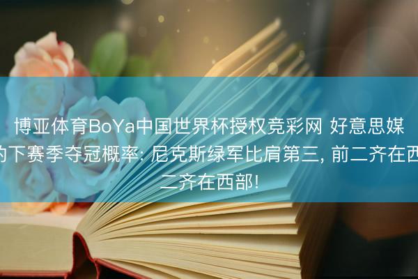 博亚体育BoYa中国世界杯授权竞彩网 好意思媒斟酌下赛季夺冠概率: 尼克斯绿军比肩第三， 前二齐在西部!