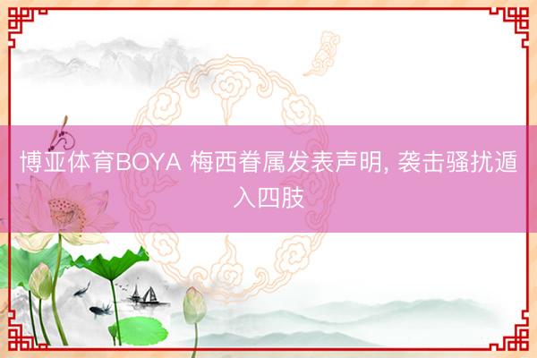 博亚体育BOYA 梅西眷属发表声明， 袭击骚扰遁入四肢